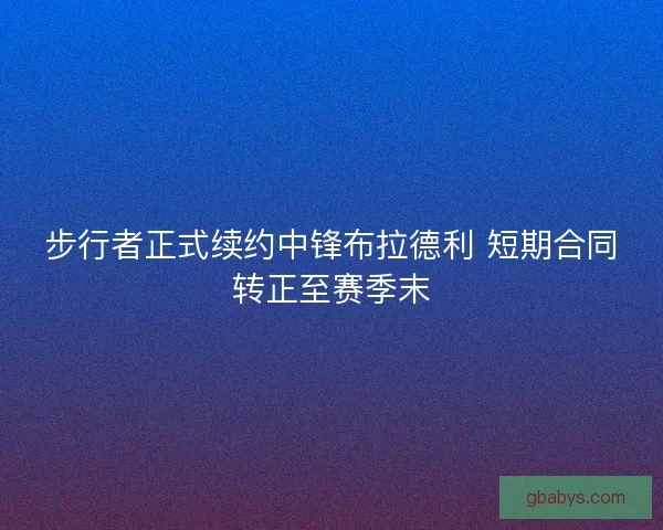 步行者正式续约中锋布拉德利 短期合同转正至赛季末