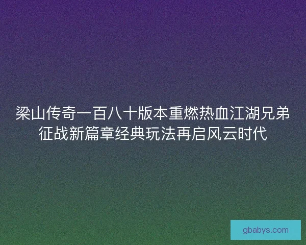 梁山传奇一百八十版本重燃热血江湖兄弟征战新篇章经典玩法再启风云时代