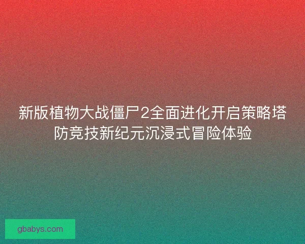 新版植物大战僵尸2全面进化开启策略塔防竞技新纪元沉浸式冒险体验