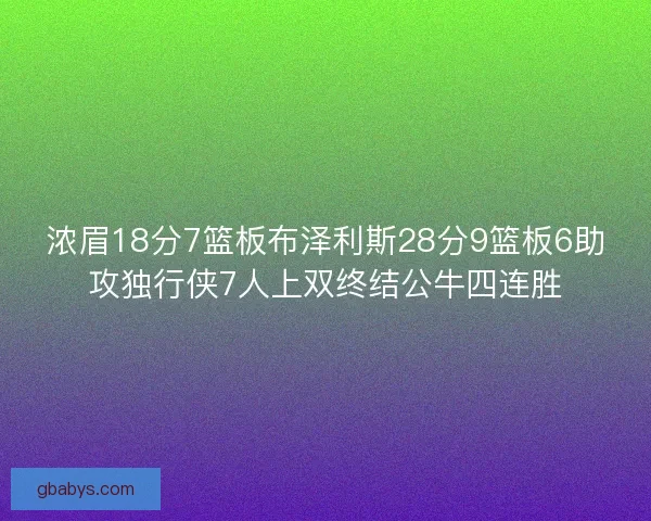 浓眉18分7篮板布泽利斯28分9篮板6助攻独行侠7人上双终结公牛四连胜