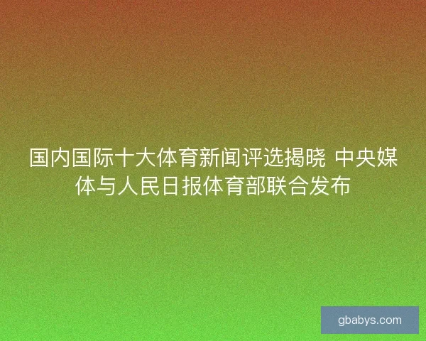 国内国际十大体育新闻评选揭晓 中央媒体与人民日报体育部联合发布