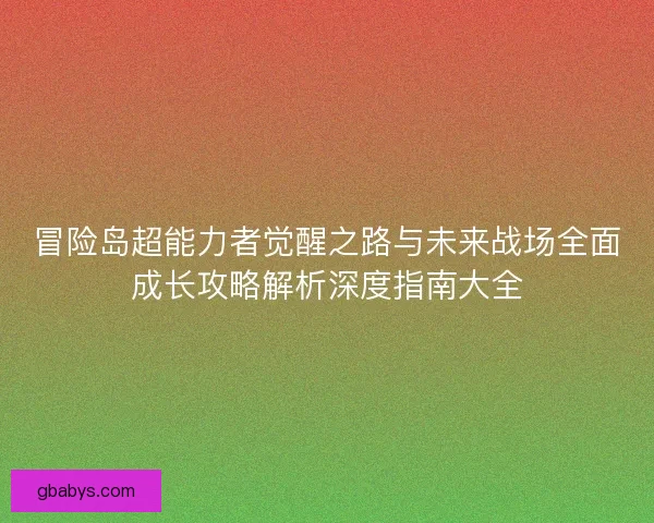 冒险岛超能力者觉醒之路与未来战场全面成长攻略解析深度指南大全